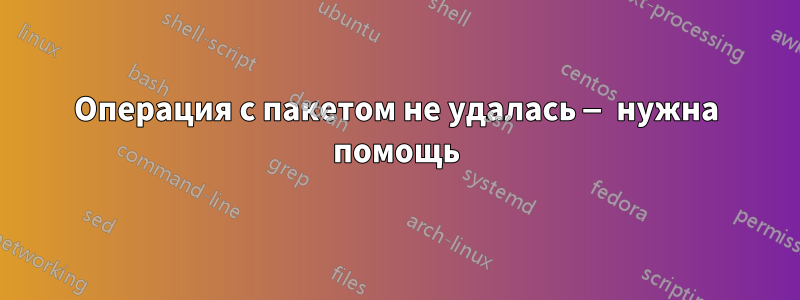 Операция с пакетом не удалась — нужна помощь