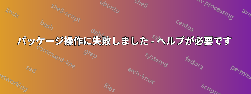 パッケージ操作に失敗しました - ヘルプが必要です