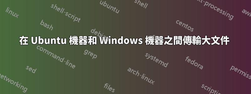 在 Ubuntu 機器和 Windows 機器之間傳輸大文件