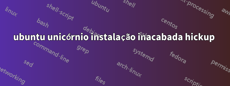 ubuntu unicórnio instalação inacabada hickup