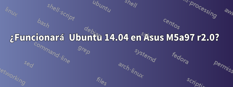 ¿Funcionará Ubuntu 14.04 en Asus M5a97 r2.0? 