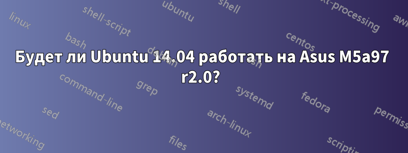 Будет ли Ubuntu 14.04 работать на Asus M5a97 r2.0? 