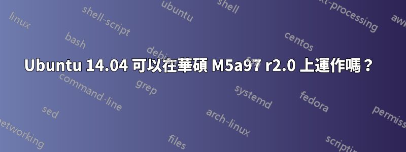 Ubuntu 14.04 可以在華碩 M5a97 r2.0 上運作嗎？ 