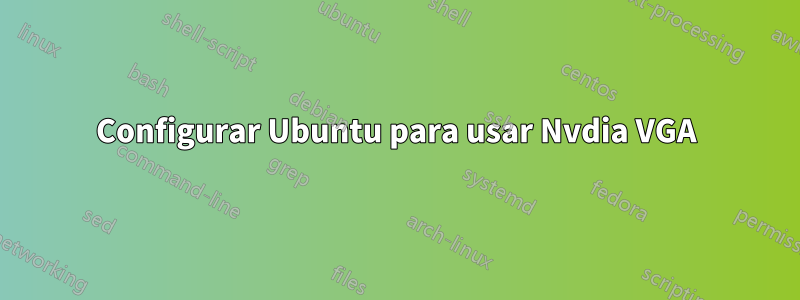 Configurar Ubuntu para usar Nvdia VGA