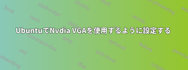 UbuntuでNvdia VGAを使用するように設定する