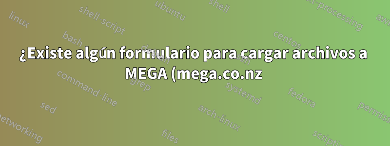 ¿Existe algún formulario para cargar archivos a MEGA (mega.co.nz) desde Ubuntu Server (SSH)?