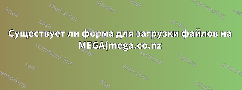 Существует ли форма для загрузки файлов на MEGA(mega.co.nz) с Ubuntu Server(SSH)?
