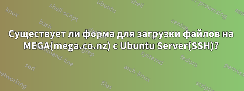 Существует ли форма для загрузки файлов на MEGA(mega.co.nz) с Ubuntu Server(SSH)?