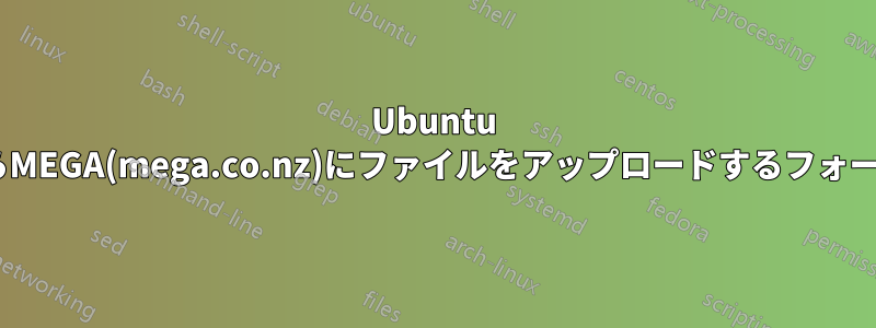 Ubuntu Server(SSH)からMEGA(mega.co.nz)にファイルをアップロードするフォームはありますか?