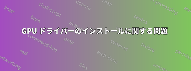 GPU ドライバーのインストールに関する問題