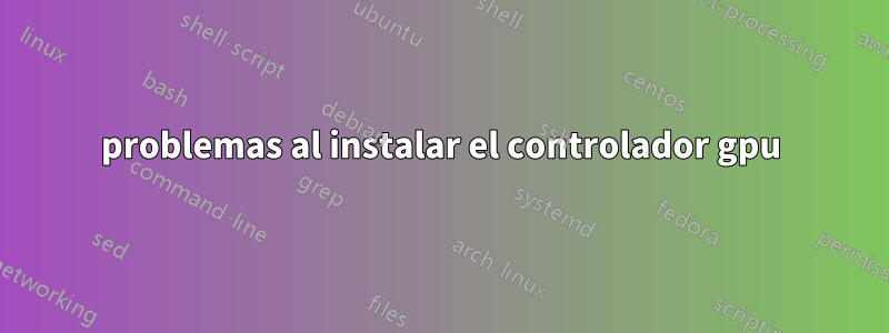 problemas al instalar el controlador gpu