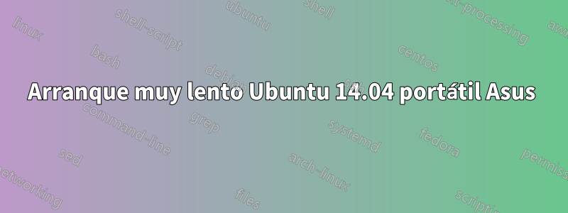 Arranque muy lento Ubuntu 14.04 portátil Asus