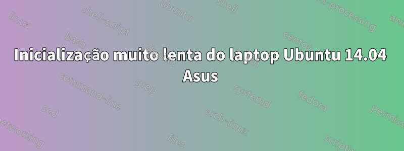 Inicialização muito lenta do laptop Ubuntu 14.04 Asus