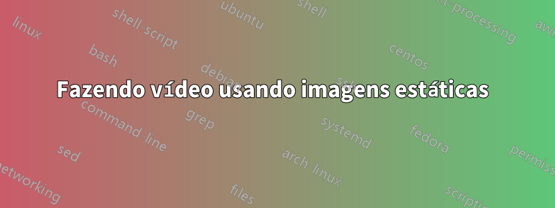 Fazendo vídeo usando imagens estáticas 