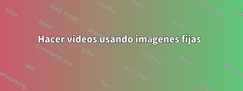 Hacer videos usando imágenes fijas 