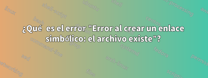 ¿Qué es el error "Error al crear un enlace simbólico: el archivo existe"?