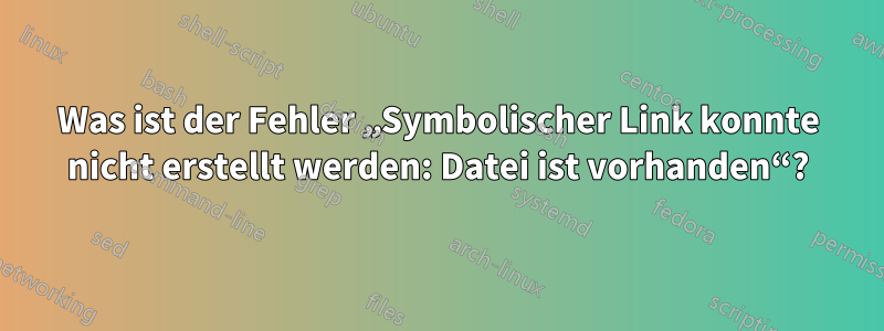 Was ist der Fehler „Symbolischer Link konnte nicht erstellt werden: Datei ist vorhanden“?