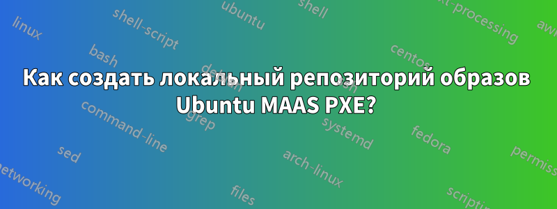 Как создать локальный репозиторий образов Ubuntu MAAS PXE?