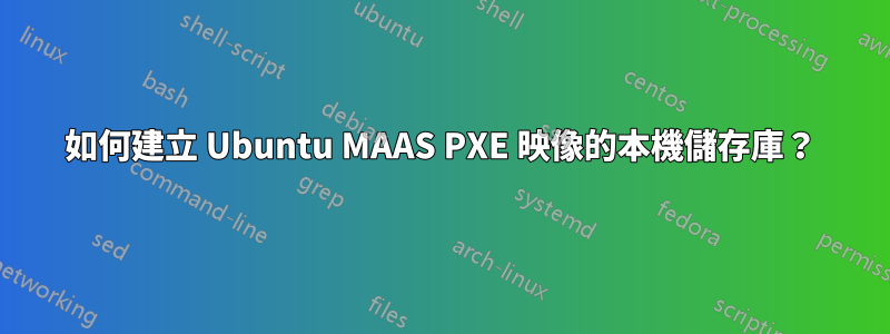 如何建立 Ubuntu MAAS PXE 映像的本機儲存庫？