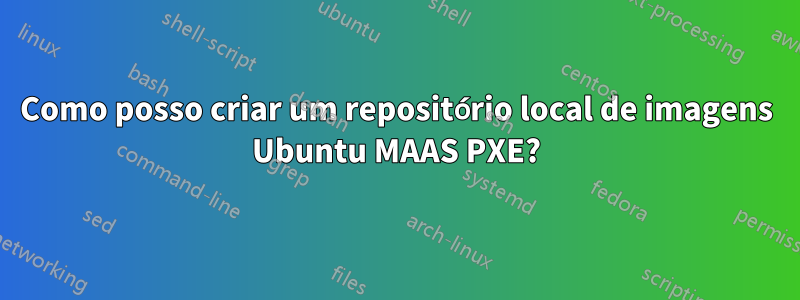 Como posso criar um repositório local de imagens Ubuntu MAAS PXE?