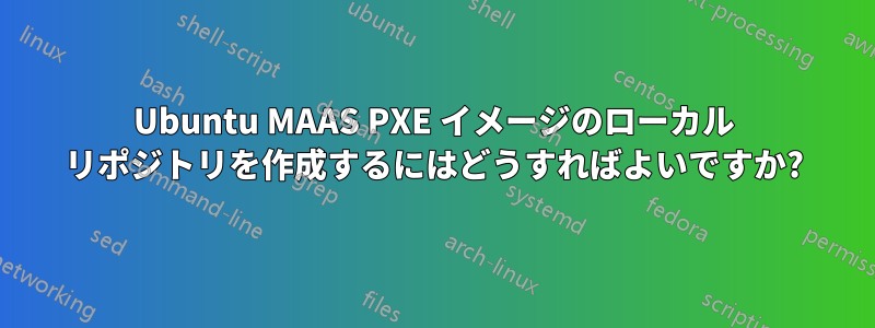 Ubuntu MAAS PXE イメージのローカル リポジトリを作成するにはどうすればよいですか?