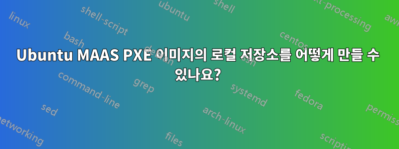 Ubuntu MAAS PXE 이미지의 로컬 저장소를 어떻게 만들 수 있나요?