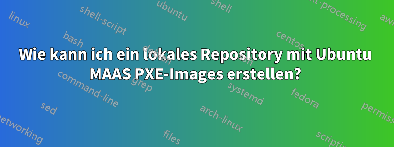 Wie kann ich ein lokales Repository mit Ubuntu MAAS PXE-Images erstellen?