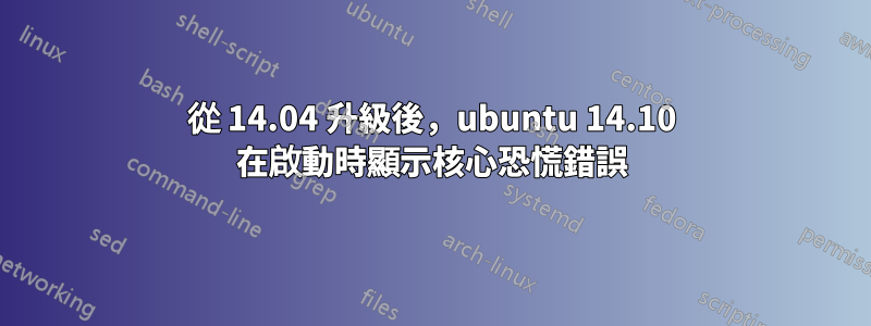 從 14.04 升級後，ubuntu 14.10 在啟動時顯示核心恐慌錯誤