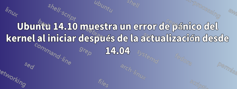 Ubuntu 14.10 muestra un error de pánico del kernel al iniciar después de la actualización desde 14.04