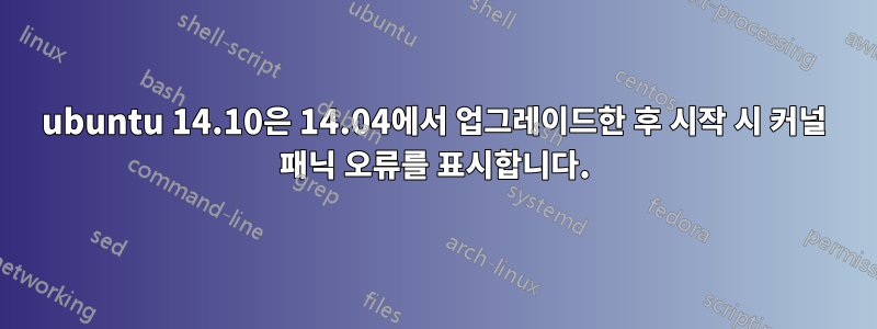 ubuntu 14.10은 14.04에서 업그레이드한 후 시작 시 커널 패닉 오류를 표시합니다.