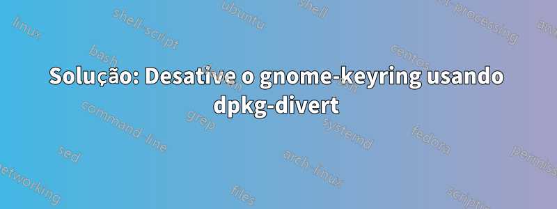 Solução: Desative o gnome-keyring usando dpkg-divert