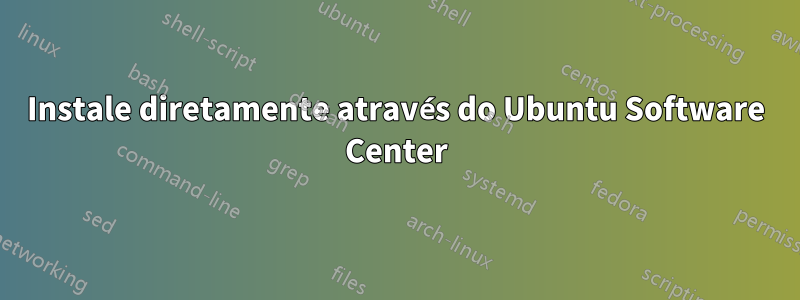 Instale diretamente através do Ubuntu Software Center