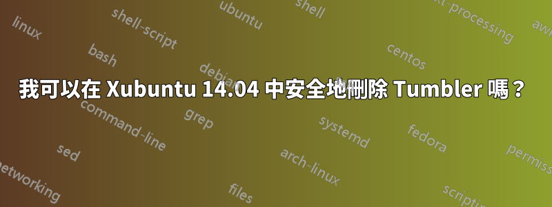 我可以在 Xubuntu 14.04 中安全地刪除 Tumbler 嗎？