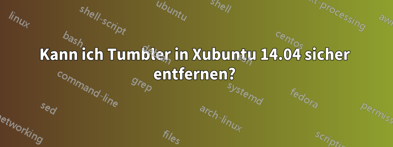 Kann ich Tumbler in Xubuntu 14.04 sicher entfernen?