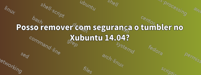 Posso remover com segurança o tumbler no Xubuntu 14.04?