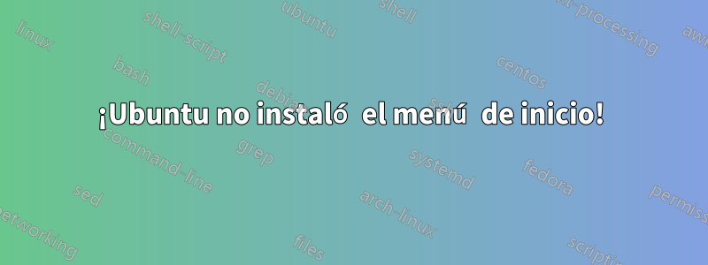 ¡Ubuntu no instaló el menú de inicio!