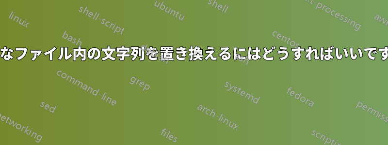 大きなファイル内の文字列を置き換えるにはどうすればいいですか? 