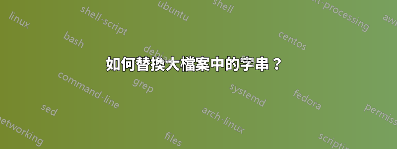 如何替換大檔案中的字串？ 