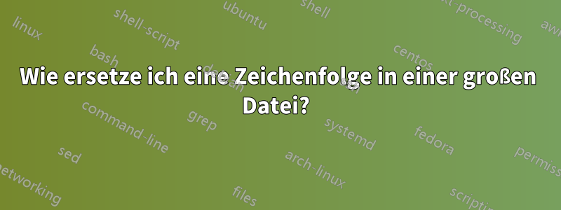 Wie ersetze ich eine Zeichenfolge in einer großen Datei? 