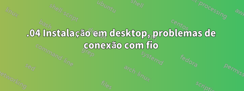 14.04 Instalação em desktop, problemas de conexão com fio