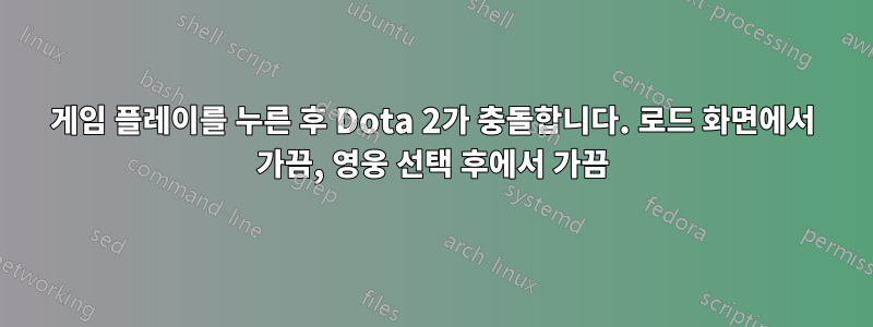 게임 플레이를 누른 후 Dota 2가 충돌합니다. 로드 화면에서 가끔, 영웅 선택 후에서 가끔