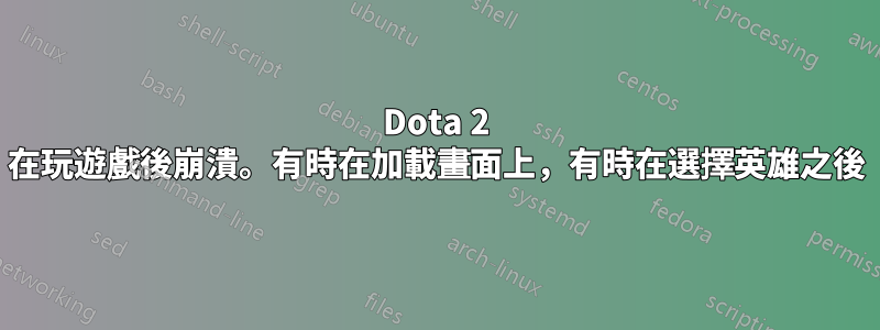 Dota 2 在玩遊戲後崩潰。有時在加載畫面上，有時在選擇英雄之後