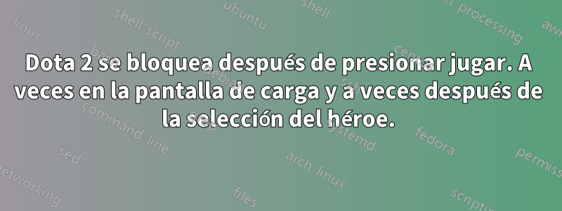 Dota 2 se bloquea después de presionar jugar. A veces en la pantalla de carga y a veces después de la selección del héroe.