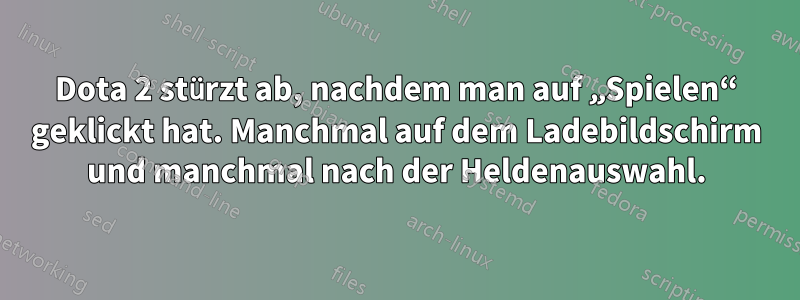 Dota 2 stürzt ab, nachdem man auf „Spielen“ geklickt hat. Manchmal auf dem Ladebildschirm und manchmal nach der Heldenauswahl.