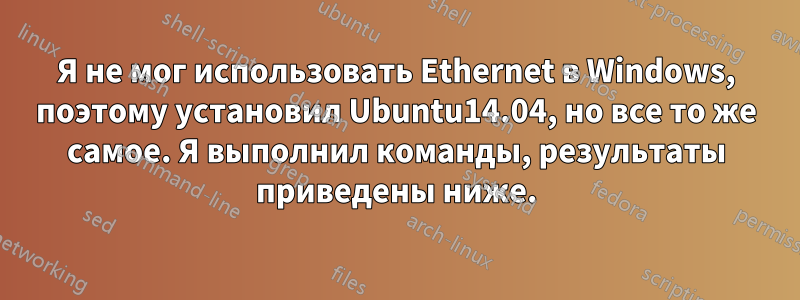 Я не мог использовать Ethernet в Windows, поэтому установил Ubuntu14.04, но все то же самое. Я выполнил команды, результаты приведены ниже.