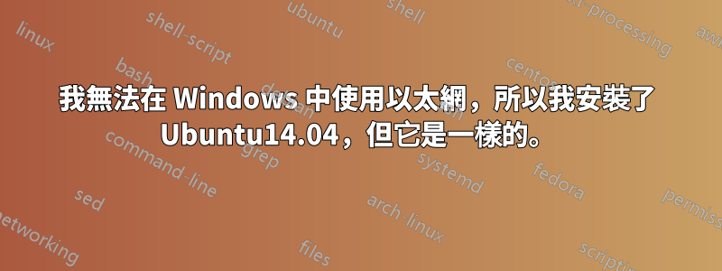 我無法在 Windows 中使用以太網，所以我安裝了 Ubuntu14.04，但它是一樣的。