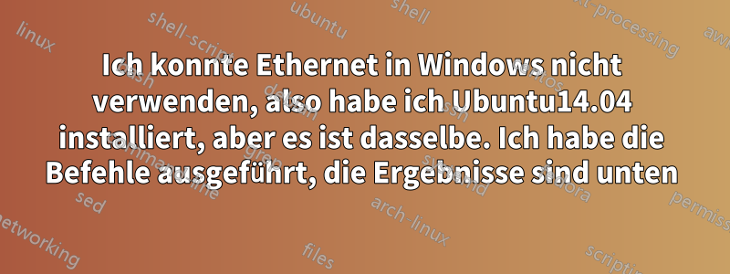 Ich konnte Ethernet in Windows nicht verwenden, also habe ich Ubuntu14.04 installiert, aber es ist dasselbe. Ich habe die Befehle ausgeführt, die Ergebnisse sind unten