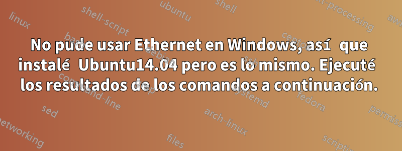 No pude usar Ethernet en Windows, así que instalé Ubuntu14.04 pero es lo mismo. Ejecuté los resultados de los comandos a continuación.