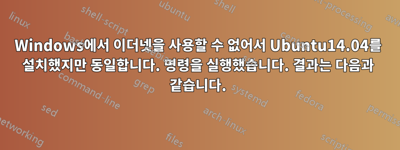 Windows에서 이더넷을 사용할 수 없어서 Ubuntu14.04를 설치했지만 동일합니다. 명령을 실행했습니다. 결과는 다음과 같습니다.