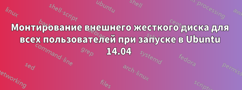 Монтирование внешнего жесткого диска для всех пользователей при запуске в Ubuntu 14.04 